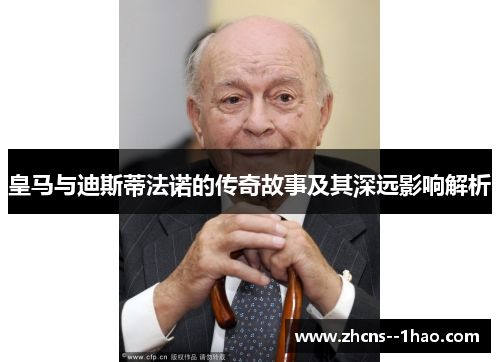 皇马与迪斯蒂法诺的传奇故事及其深远影响解析