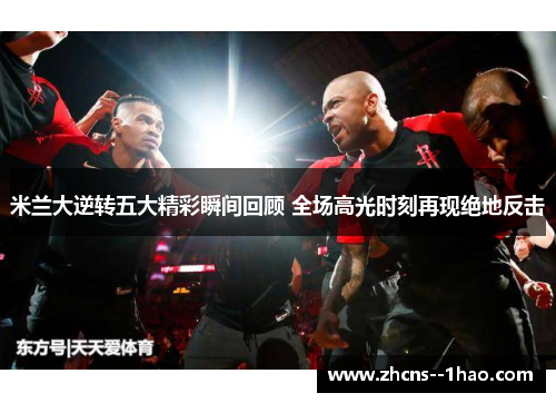 米兰大逆转五大精彩瞬间回顾 全场高光时刻再现绝地反击