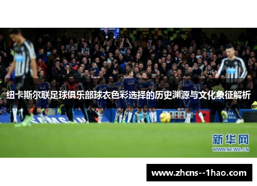 纽卡斯尔联足球俱乐部球衣色彩选择的历史渊源与文化象征解析
