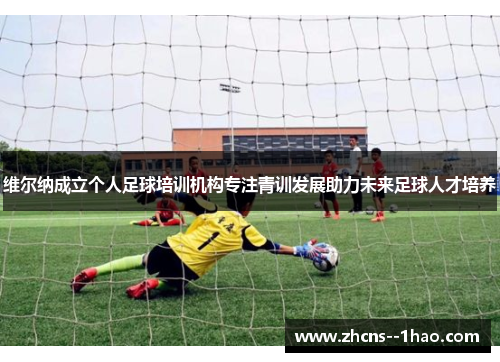 维尔纳成立个人足球培训机构专注青训发展助力未来足球人才培养