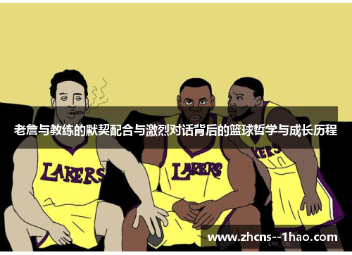 老詹与教练的默契配合与激烈对话背后的篮球哲学与成长历程