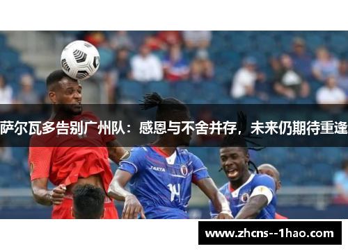 萨尔瓦多告别广州队：感恩与不舍并存，未来仍期待重逢