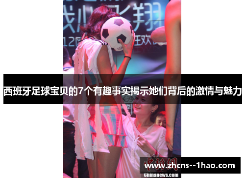 西班牙足球宝贝的7个有趣事实揭示她们背后的激情与魅力