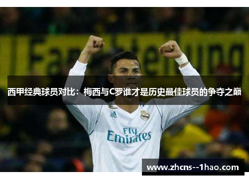 西甲经典球员对比：梅西与C罗谁才是历史最佳球员的争夺之巅