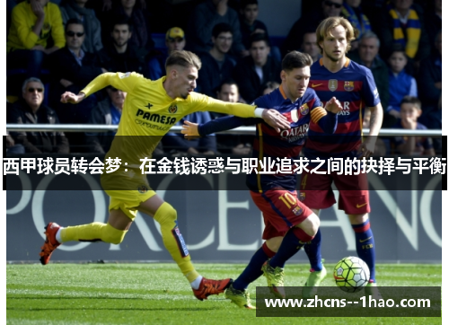 西甲球员转会梦:在金钱诱惑与职业追求之间的抉择与平衡 西甲球员转会梦:在金钱诱惑与职业追求之间的抉择与平衡