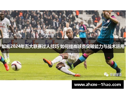 解密2024年五大联赛过人技巧 如何提高球员突破能力与战术运用 解密2024年五大联赛过人技巧 如何提高球员突破能力与战术运用