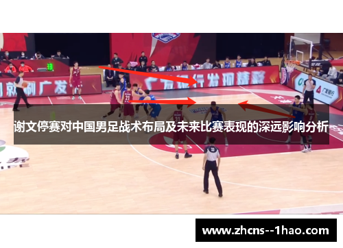 谢文停赛对中国男足战术布局及未来比赛表现的深远影响分析 谢文停赛对中国男足战术布局及未来比赛表现的深远影响分析