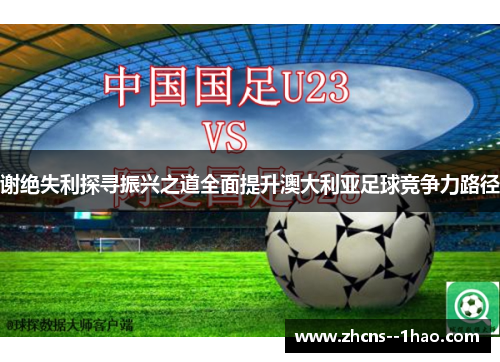 谢绝失利探寻振兴之道全面提升澳大利亚足球竞争力路径