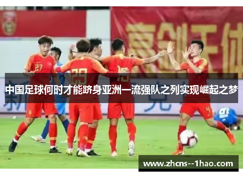中国足球何时才能跻身亚洲一流强队之列实现崛起之梦
