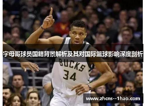 字母哥球员国籍背景解析及其对国际篮球影响深度剖析
