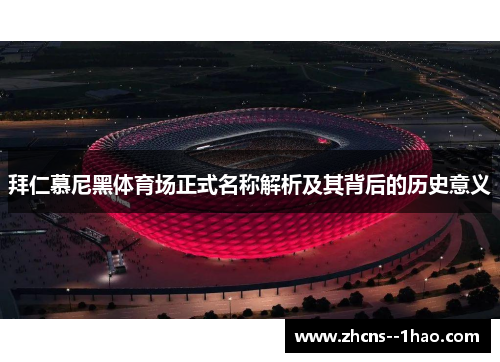 拜仁慕尼黑体育场正式名称解析及其背后的历史意义 拜仁慕尼黑体育场正式名称解析及其背后的历史意义