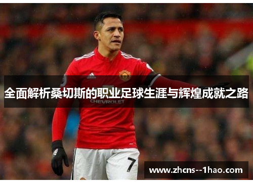 全面解析桑切斯的职业足球生涯与辉煌成就之路