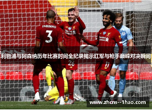利物浦与阿森纳历年比赛时间全纪录揭示红军与枪手巅峰对决瞬间