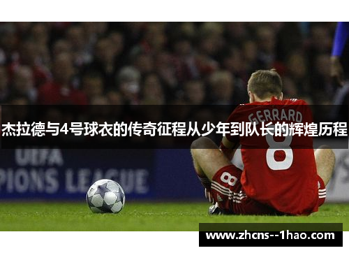 杰拉德与4号球衣的传奇征程从少年到队长的辉煌历程