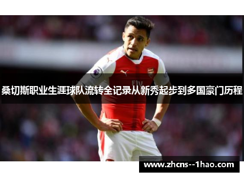 桑切斯职业生涯球队流转全记录从新秀起步到多国豪门历程