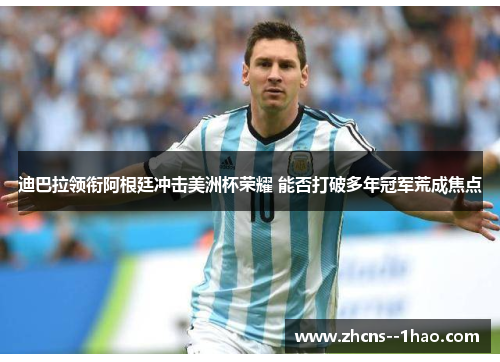 迪巴拉领衔阿根廷冲击美洲杯荣耀 能否打破多年冠军荒成焦点