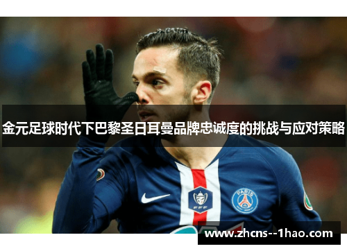 金元足球时代下巴黎圣日耳曼品牌忠诚度的挑战与应对策略