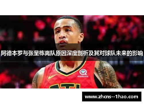 阿德本罗与张呈栋离队原因深度剖析及其对球队未来的影响