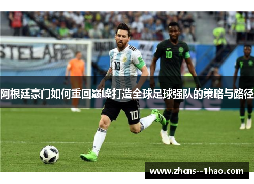 阿根廷豪门如何重回巅峰打造全球足球强队的策略与路径 阿根廷豪门如何重回巅峰打造全球足球强队的策略与路径