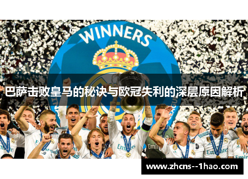 巴萨击败皇马的秘诀与欧冠失利的深层原因解析