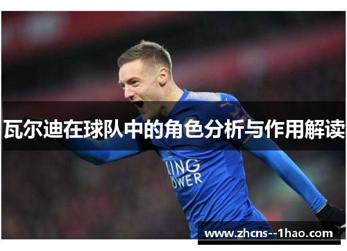 瓦尔迪在球队中的角色分析与作用解读 瓦尔迪在球队中的角色分析与作用解读