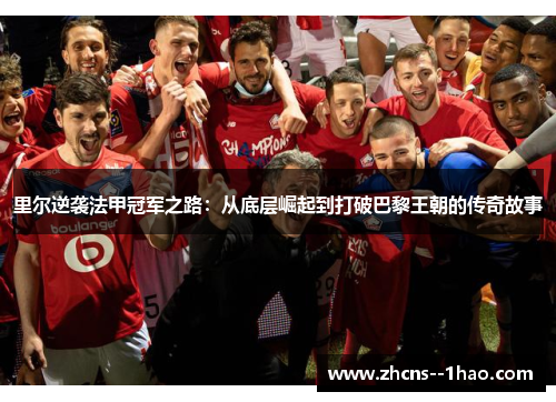 里尔逆袭法甲冠军之路:从底层崛起到打破巴黎王朝的传奇故事 里尔逆袭法甲冠军之路:从底层崛起到打破巴黎王朝的传奇故事