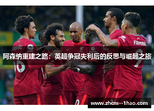 阿森纳重建之路:英超争冠失利后的反思与崛起之旅 阿森纳重建之路:英超争冠失利后的反思与崛起之旅
