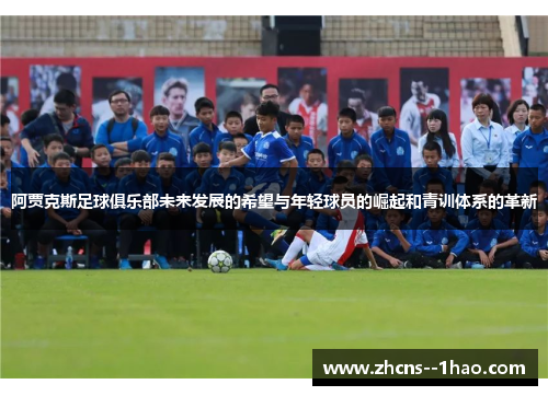 阿贾克斯足球俱乐部未来发展的希望与年轻球员的崛起和青训体系的革新 阿贾克斯足球俱乐部未来发展的希望与年轻球员的崛起和青训体系的革新
