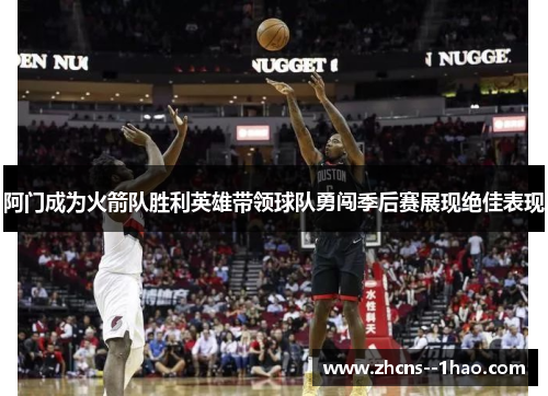 阿门成为火箭队胜利英雄带领球队勇闯季后赛展现绝佳表现 阿门成为火箭队胜利英雄带领球队勇闯季后赛展现绝佳表现