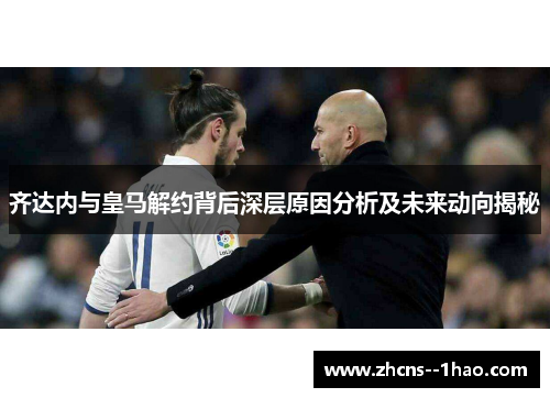 齐达内与皇马解约背后深层原因分析及未来动向揭秘