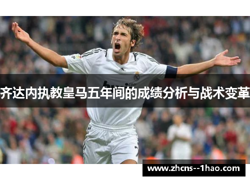 齐达内执教皇马五年间的成绩分析与战术变革