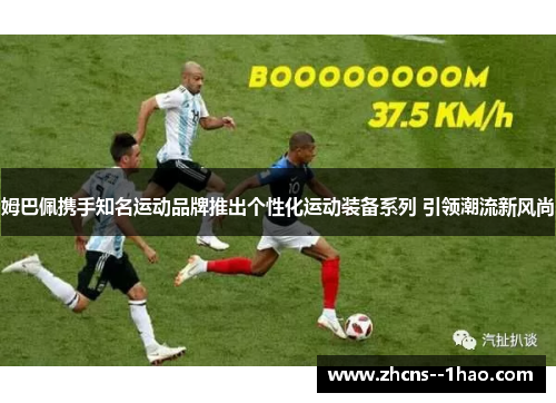 姆巴佩携手知名运动品牌推出个性化运动装备系列 引领潮流新风尚