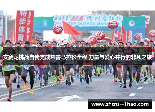 安赛龙挑战自我完成慈善马拉松全程 力量与爱心并行的非凡之旅