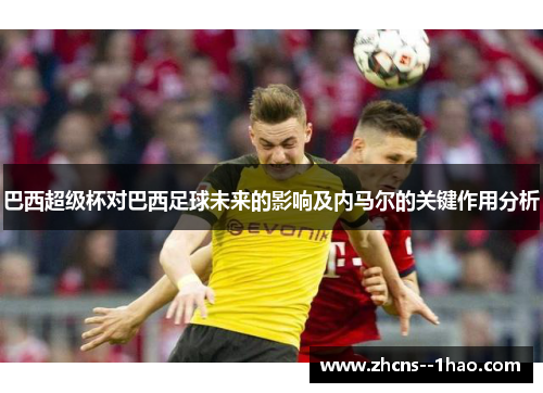 巴西超级杯对巴西足球未来的影响及内马尔的关键作用分析