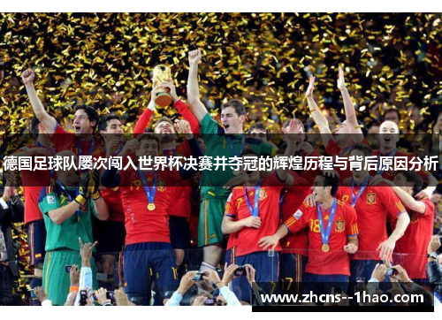 德国足球队屡次闯入世界杯决赛并夺冠的辉煌历程与背后原因分析