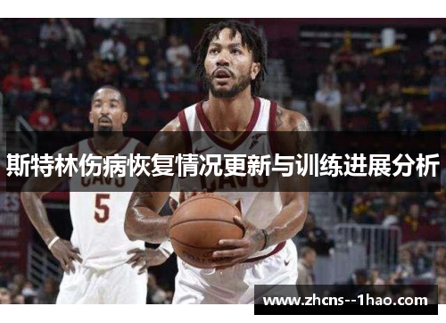 斯特林伤病恢复情况更新与训练进展分析