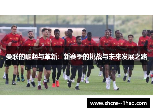曼联的崛起与革新：新赛季的挑战与未来发展之路