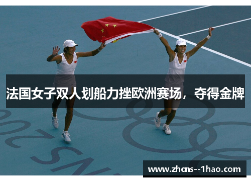 法国女子双人划船力挫欧洲赛场,夺得金牌 法国女子双人划船力挫欧洲赛场,夺得金牌