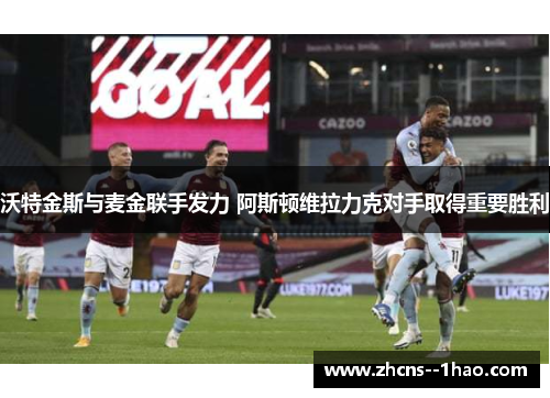 沃特金斯与麦金联手发力 阿斯顿维拉力克对手取得重要胜利