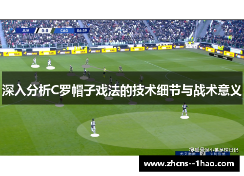 深入分析C罗帽子戏法的技术细节与战术意义 深入分析C罗帽子戏法的技术细节与战术意义