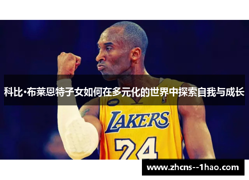 科比·布莱恩特子女如何在多元化的世界中探索自我与成长