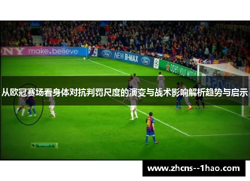 从欧冠赛场看身体对抗判罚尺度的演变与战术影响解析趋势与启示