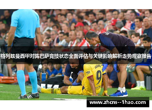 格列兹曼西甲对阵巴萨竞技状态全面评估与关键影响解析走势观察报告