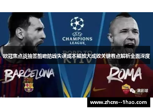 欧冠焦点战抽签前瞻防线失误成本被放大成败关键看点解析全面深度 欧冠焦点战抽签前瞻防线失误成本被放大成败关键看点解析全面深度
