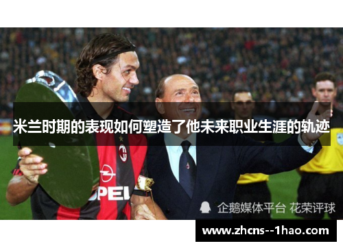 米兰时期的表现如何塑造了他未来职业生涯的轨迹