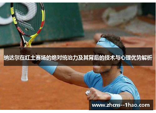 纳达尔在红土赛场的绝对统治力及其背后的技术与心理优势解析