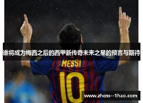 谁将成为梅西之后的西甲新传奇未来之星的预言与期待 谁将成为梅西之后的西甲新传奇未来之星的预言与期待