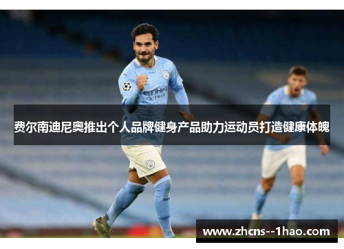 费尔南迪尼奥推出个人品牌健身产品助力运动员打造健康体魄