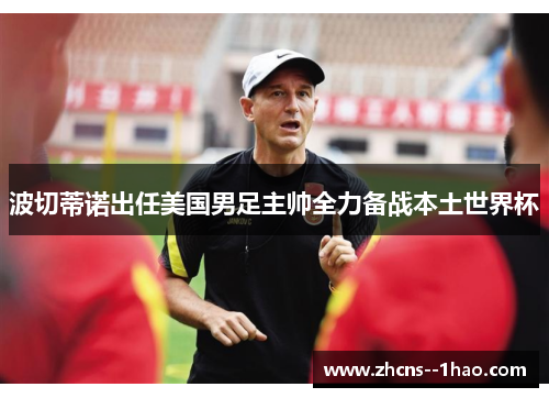 波切蒂诺出任美国男足主帅全力备战本土世界杯