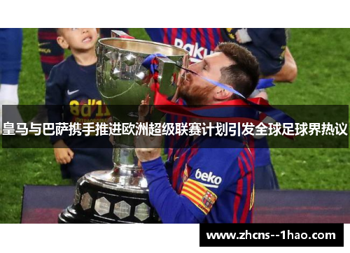 皇马与巴萨携手推进欧洲超级联赛计划引发全球足球界热议